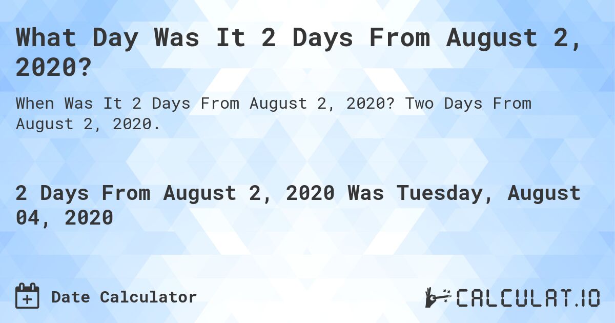 What Day Was It 2 Days From August 2, 2020?. Two Days From August 2, 2020.