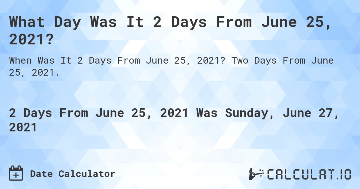 What Day Was It 2 Days From June 25, 2021?. Two Days From June 25, 2021.