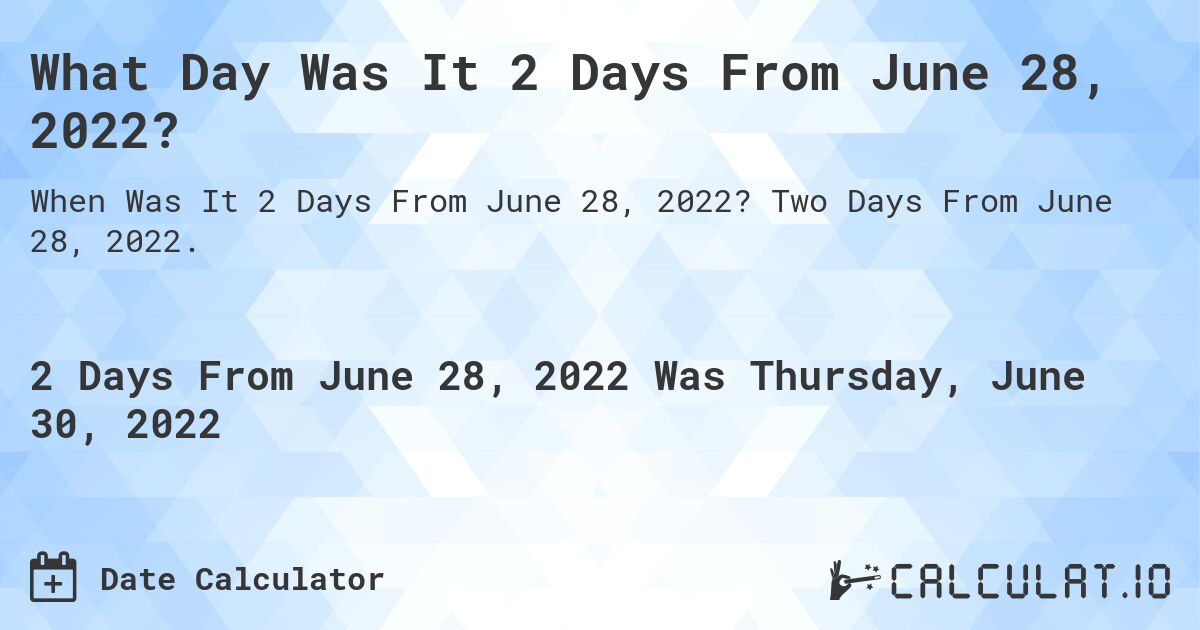 What Day Was It 2 Days From June 28, 2022?. Two Days From June 28, 2022.