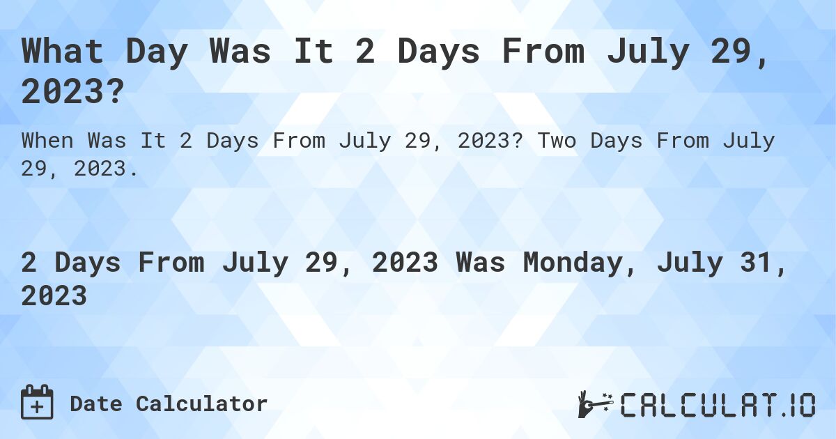 What Day Was It 2 Days From July 29, 2023?. Two Days From July 29, 2023.