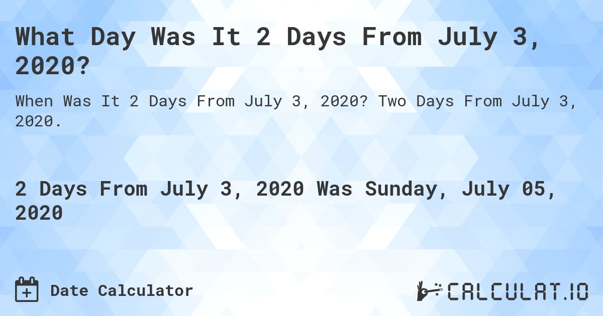 What Day Was It 2 Days From July 3, 2020?. Two Days From July 3, 2020.