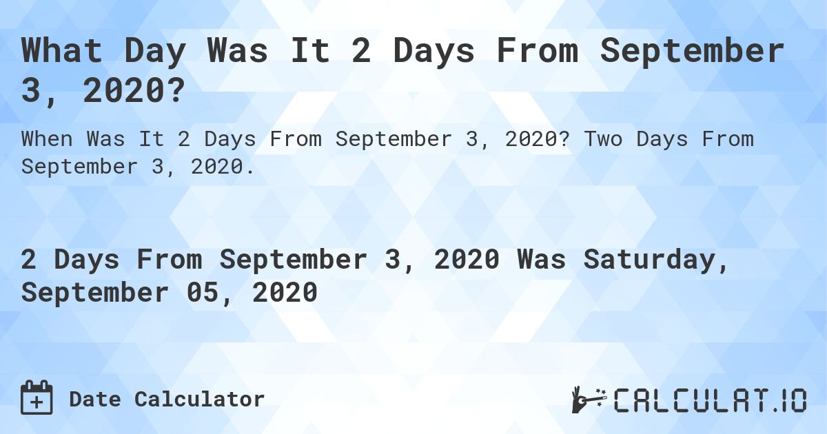 What Day Was It 2 Days From September 3, 2020?. Two Days From September 3, 2020.