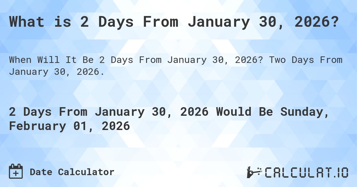 What is 2 Days From January 30, 2026?. Two Days From January 30, 2026.