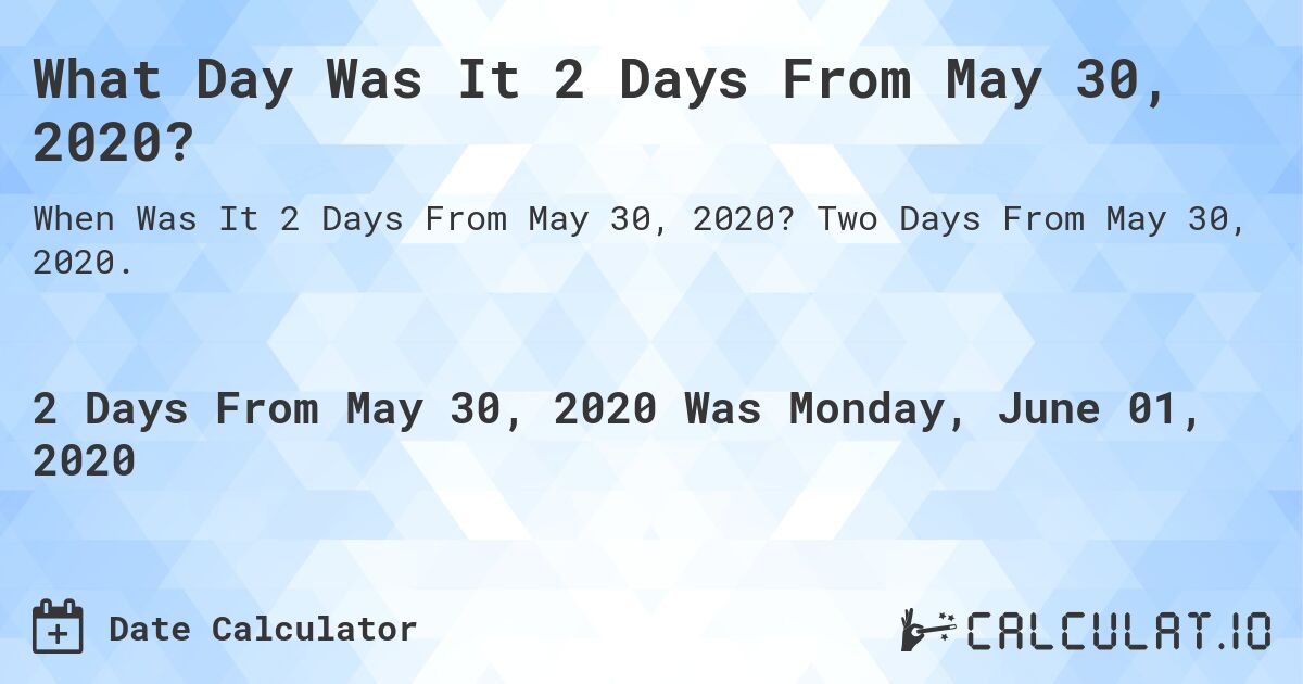What Day Was It 2 Days From May 30, 2020?. Two Days From May 30, 2020.