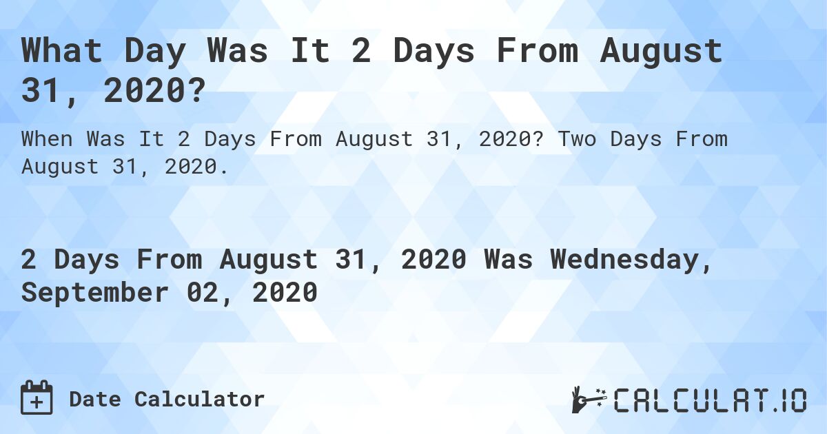 What Day Was It 2 Days From August 31, 2020?. Two Days From August 31, 2020.