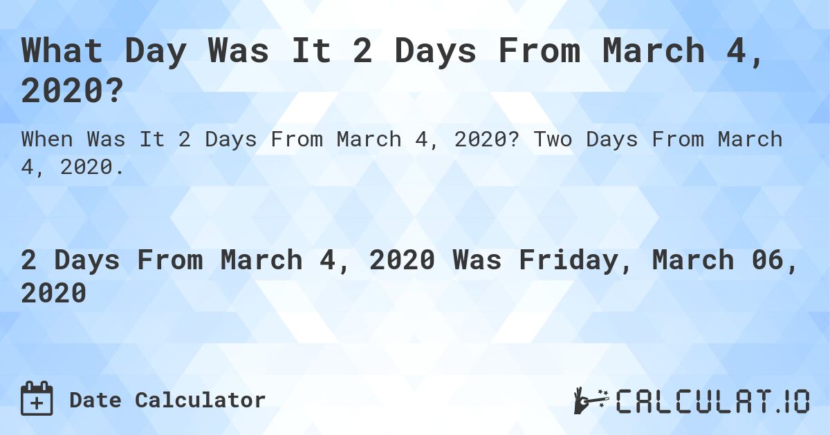 What Day Was It 2 Days From March 4, 2020?. Two Days From March 4, 2020.