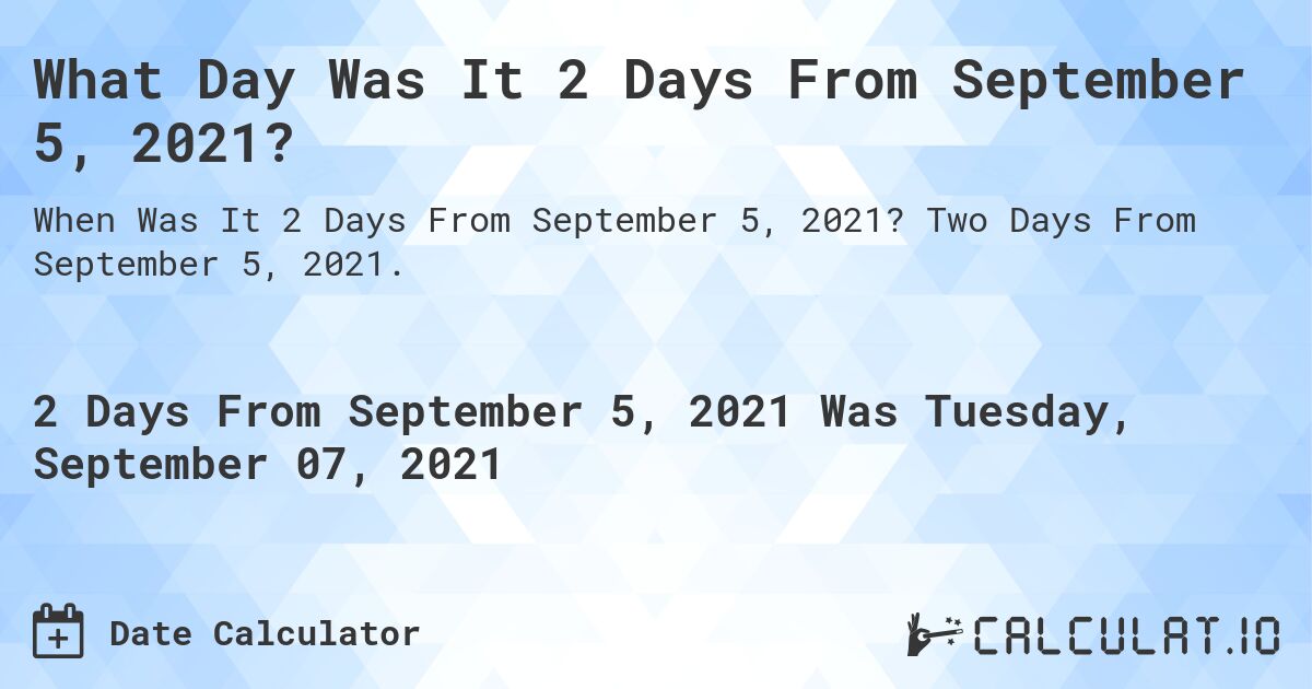 What Day Was It 2 Days From September 5, 2021?. Two Days From September 5, 2021.