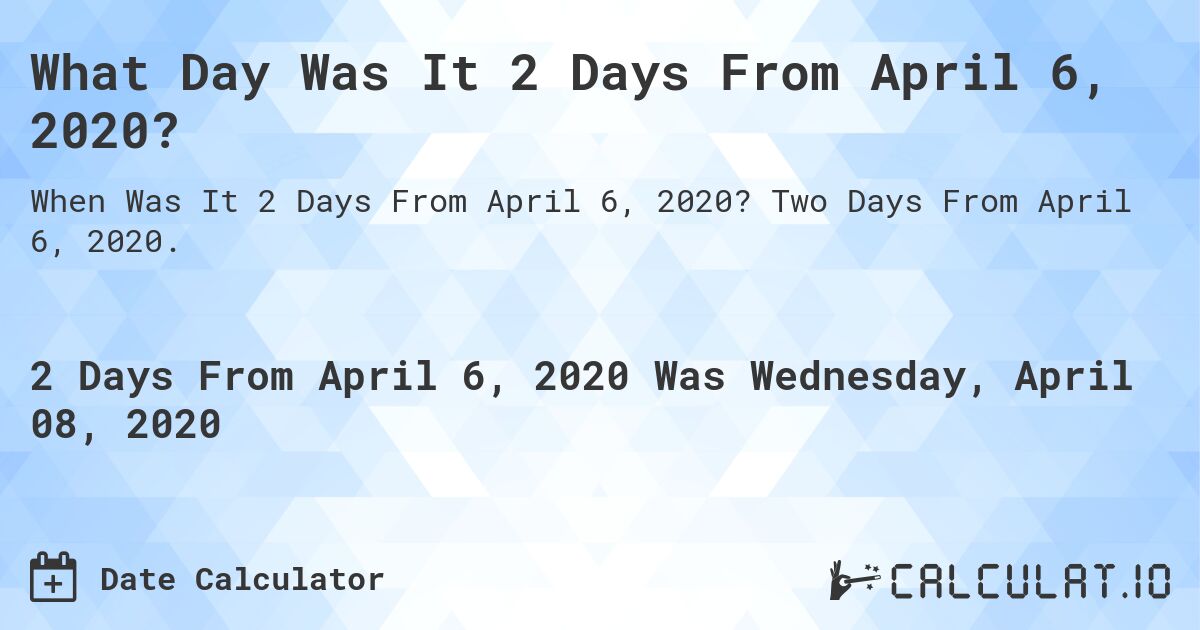 What Day Was It 2 Days From April 6, 2020?. Two Days From April 6, 2020.
