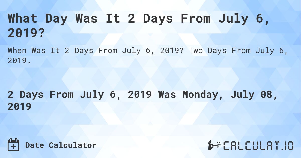 What Day Was It 2 Days From July 6, 2019?. Two Days From July 6, 2019.