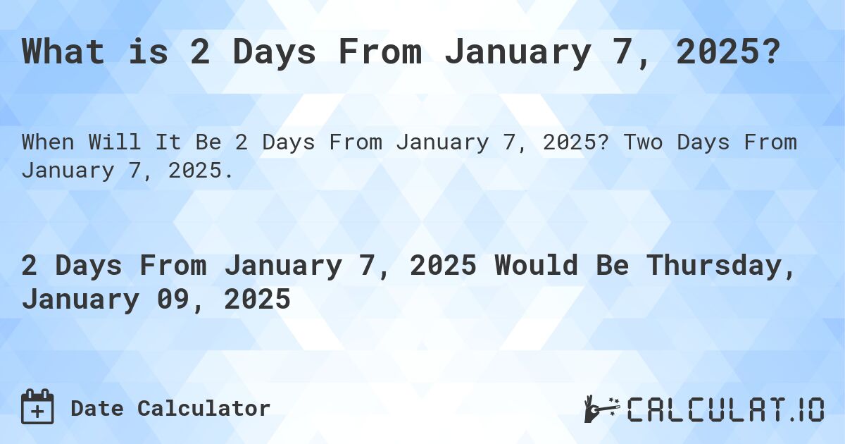 What is 2 Days From January 7, 2025?. Two Days From January 7, 2025.