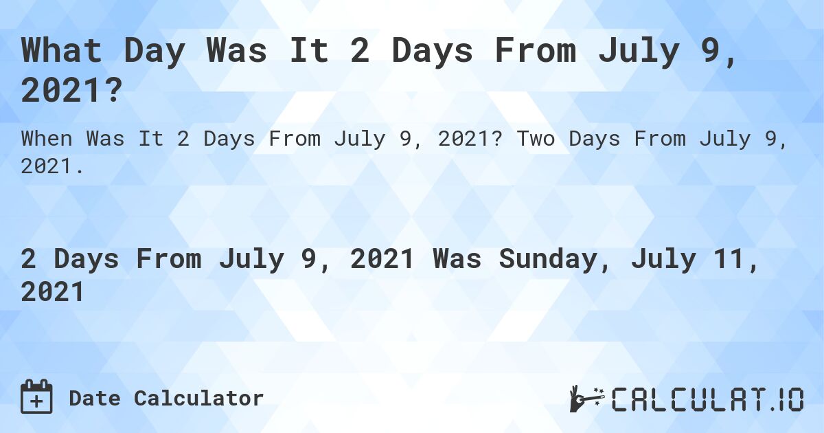 What Day Was It 2 Days From July 9, 2021?. Two Days From July 9, 2021.