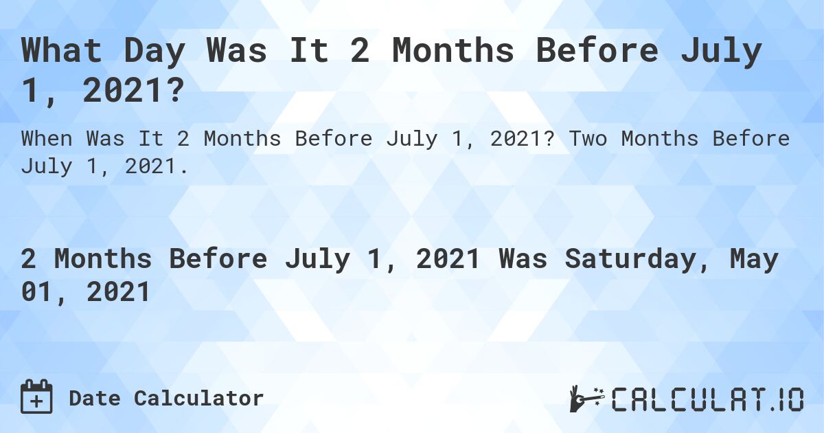 What Day Was It 2 Months Before July 1, 2021?. Two Months Before July 1, 2021.