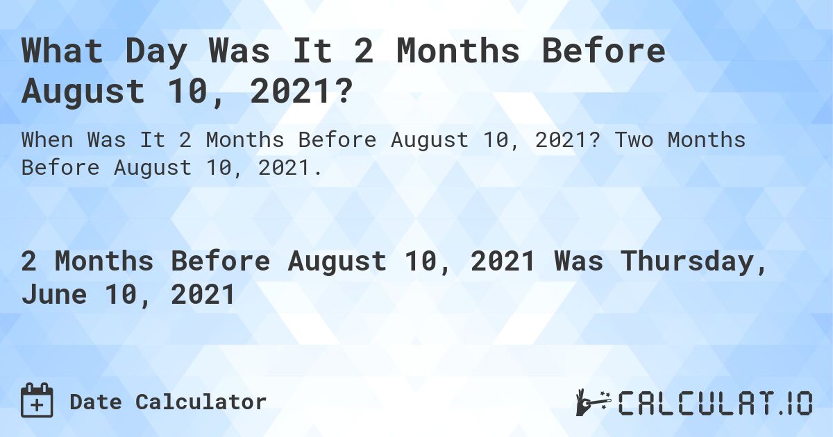 What Day Was It 2 Months Before August 10, 2021?. Two Months Before August 10, 2021.