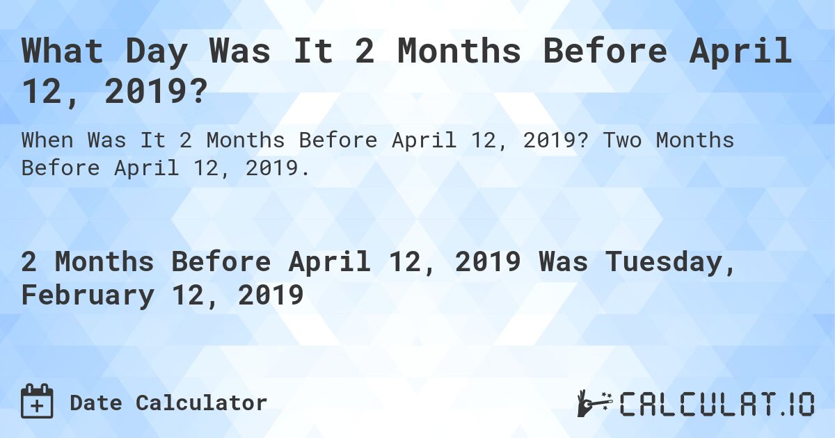 What Day Was It 2 Months Before April 12, 2019?. Two Months Before April 12, 2019.