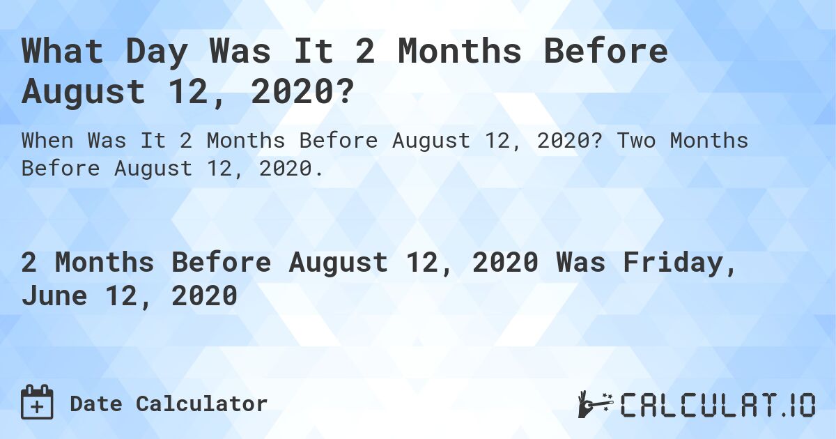 What Day Was It 2 Months Before August 12, 2020?. Two Months Before August 12, 2020.