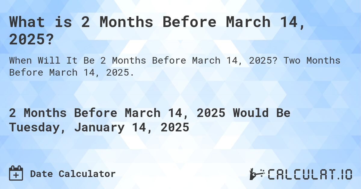 What is 2 Months Before March 14, 2025?. Two Months Before March 14, 2025.