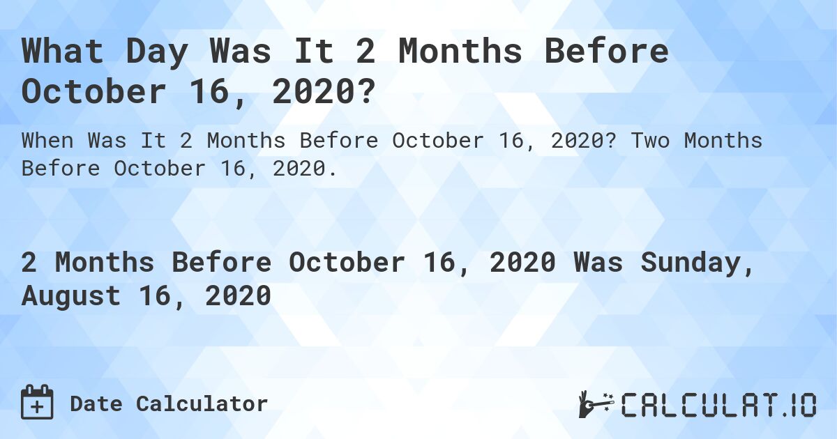 What Day Was It 2 Months Before October 16, 2020?. Two Months Before October 16, 2020.