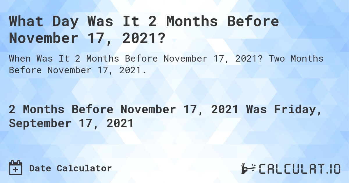 What Day Was It 2 Months Before November 17, 2021?. Two Months Before November 17, 2021.