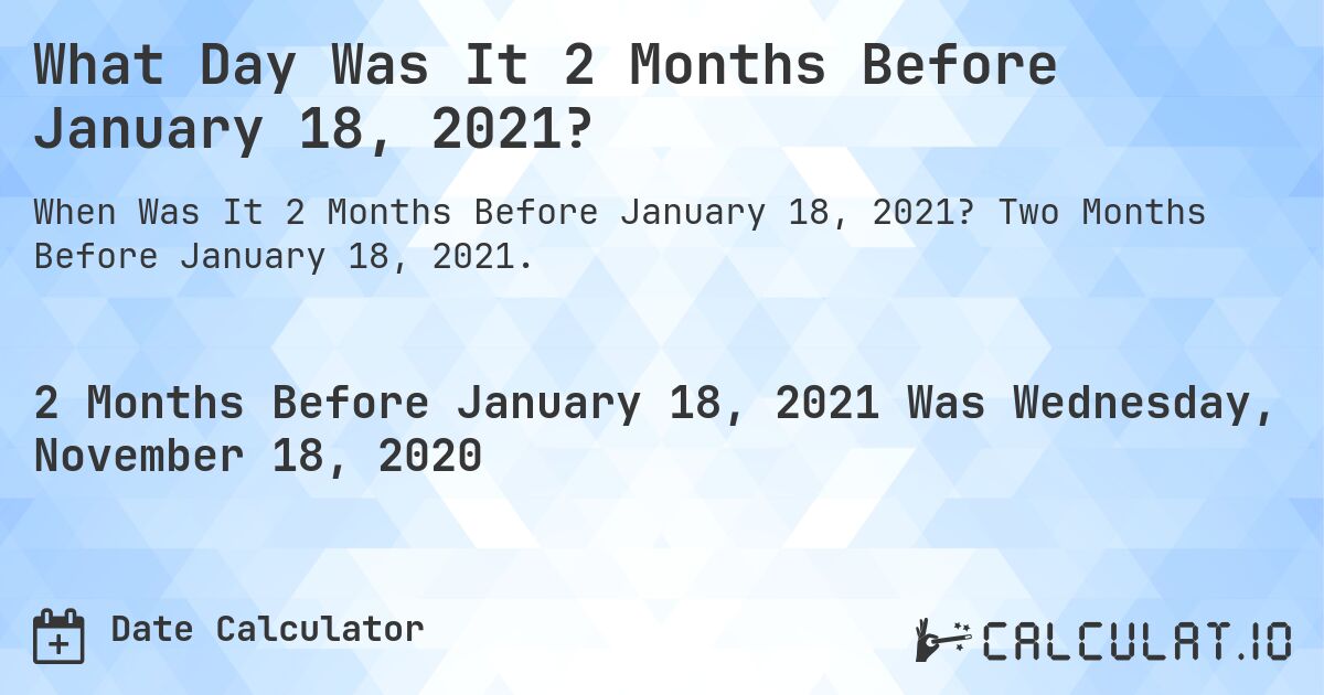 What Day Was It 2 Months Before January 18, 2021?. Two Months Before January 18, 2021.