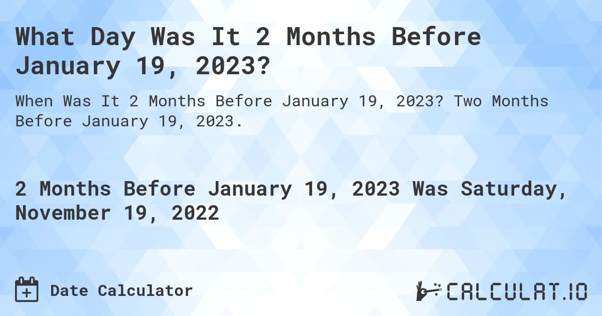 What Day Was It 2 Months Before January 19, 2023?. Two Months Before January 19, 2023.