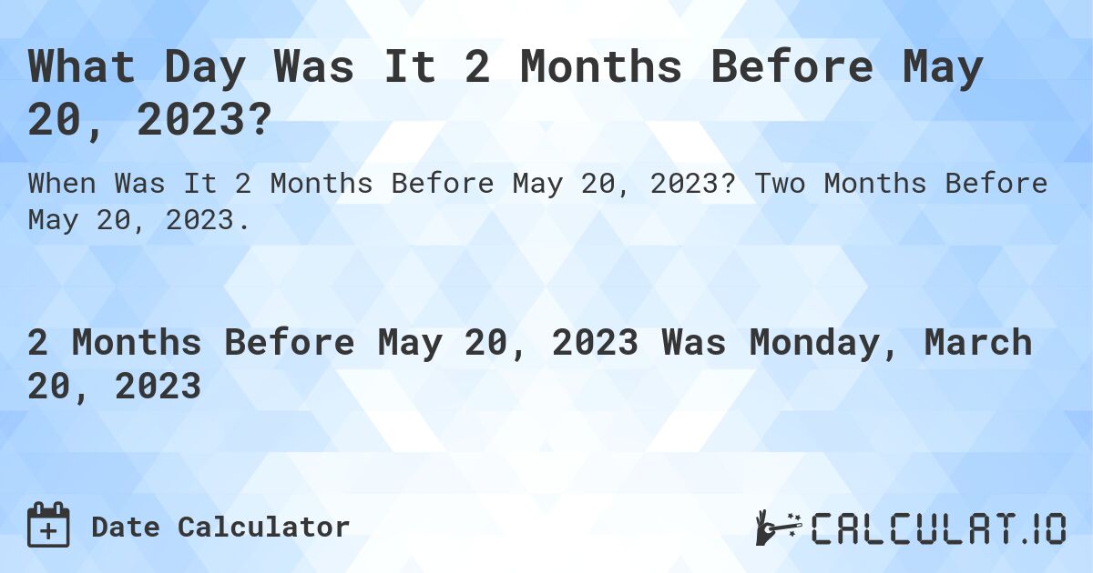 What Day Was It 2 Months Before May 20, 2023?. Two Months Before May 20, 2023.