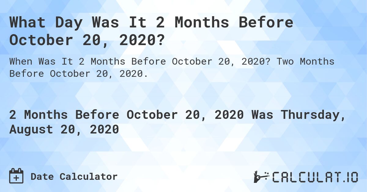 What Day Was It 2 Months Before October 20, 2020?. Two Months Before October 20, 2020.