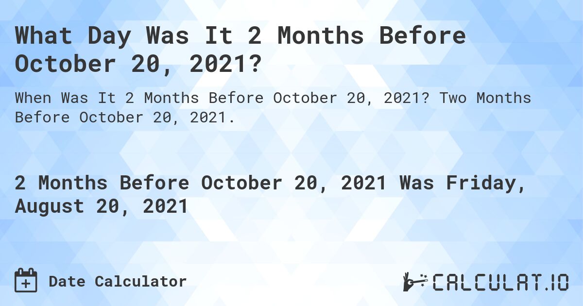 What Day Was It 2 Months Before October 20, 2021?. Two Months Before October 20, 2021.