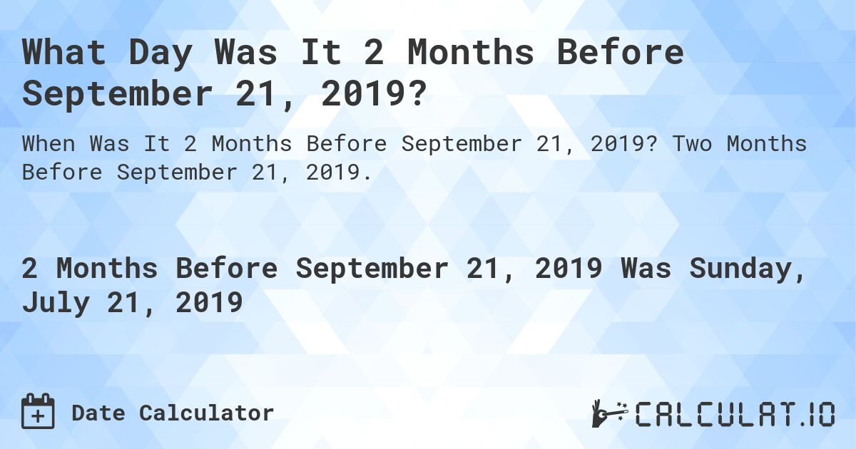 What Day Was It 2 Months Before September 21, 2019?. Two Months Before September 21, 2019.