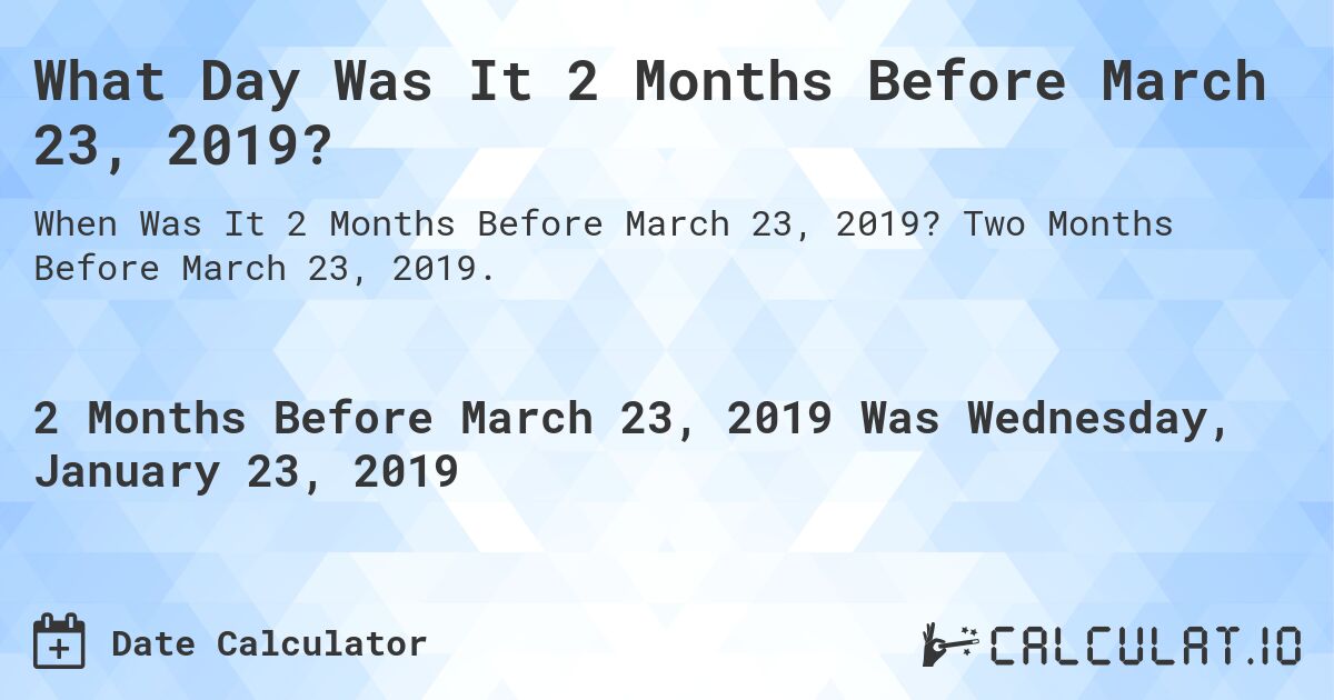 What Day Was It 2 Months Before March 23, 2019?. Two Months Before March 23, 2019.