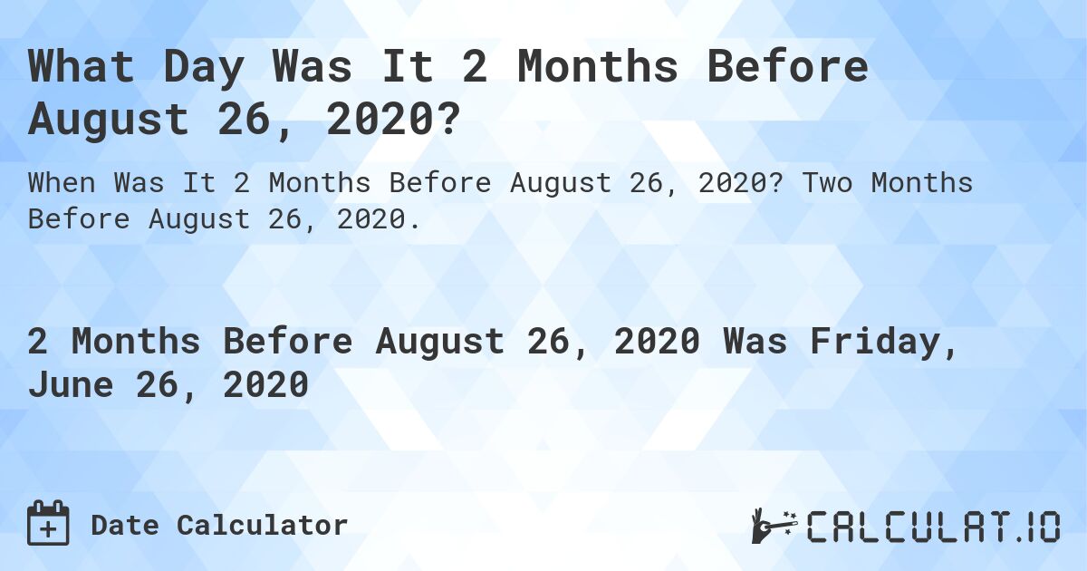 What Day Was It 2 Months Before August 26, 2020?. Two Months Before August 26, 2020.