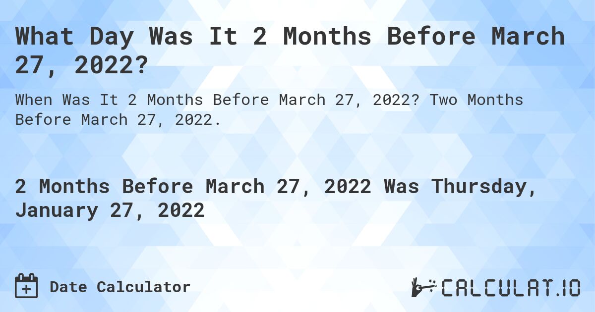 What Day Was It 2 Months Before March 27, 2022?. Two Months Before March 27, 2022.
