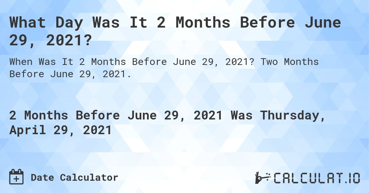 What Day Was It 2 Months Before June 29, 2021?. Two Months Before June 29, 2021.