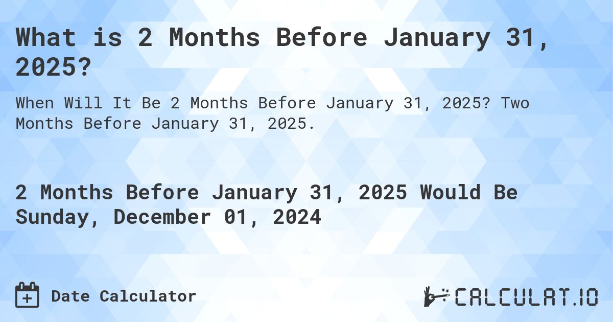 What is 2 Months Before January 31, 2025?. Two Months Before January 31, 2025.