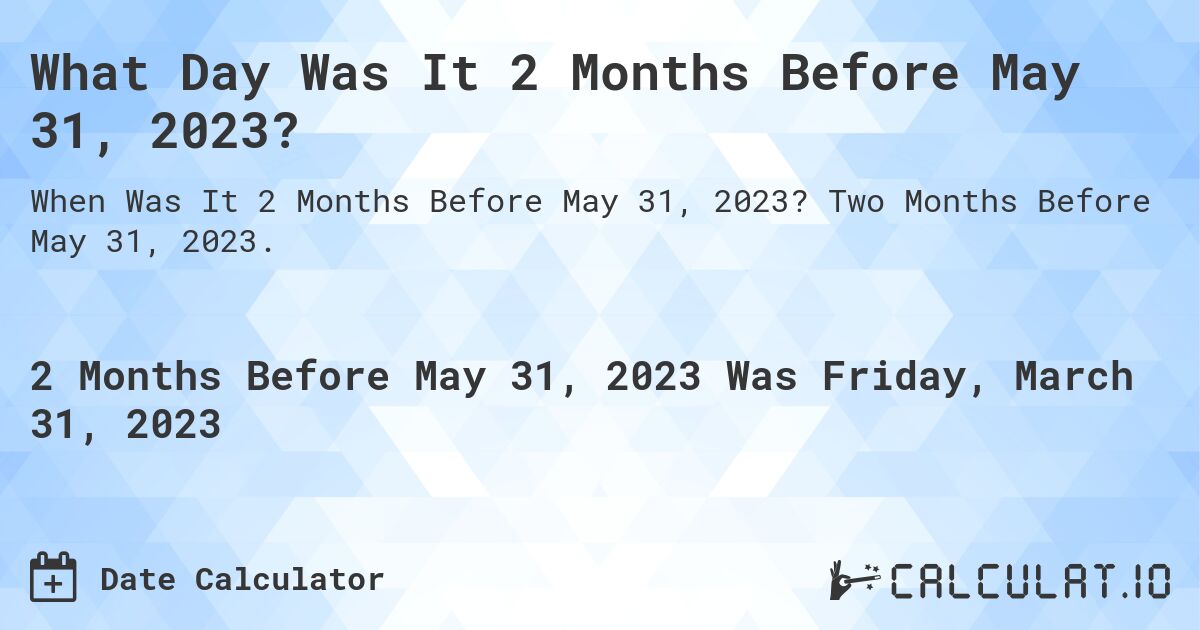 What Day Was It 2 Months Before May 31, 2023?. Two Months Before May 31, 2023.