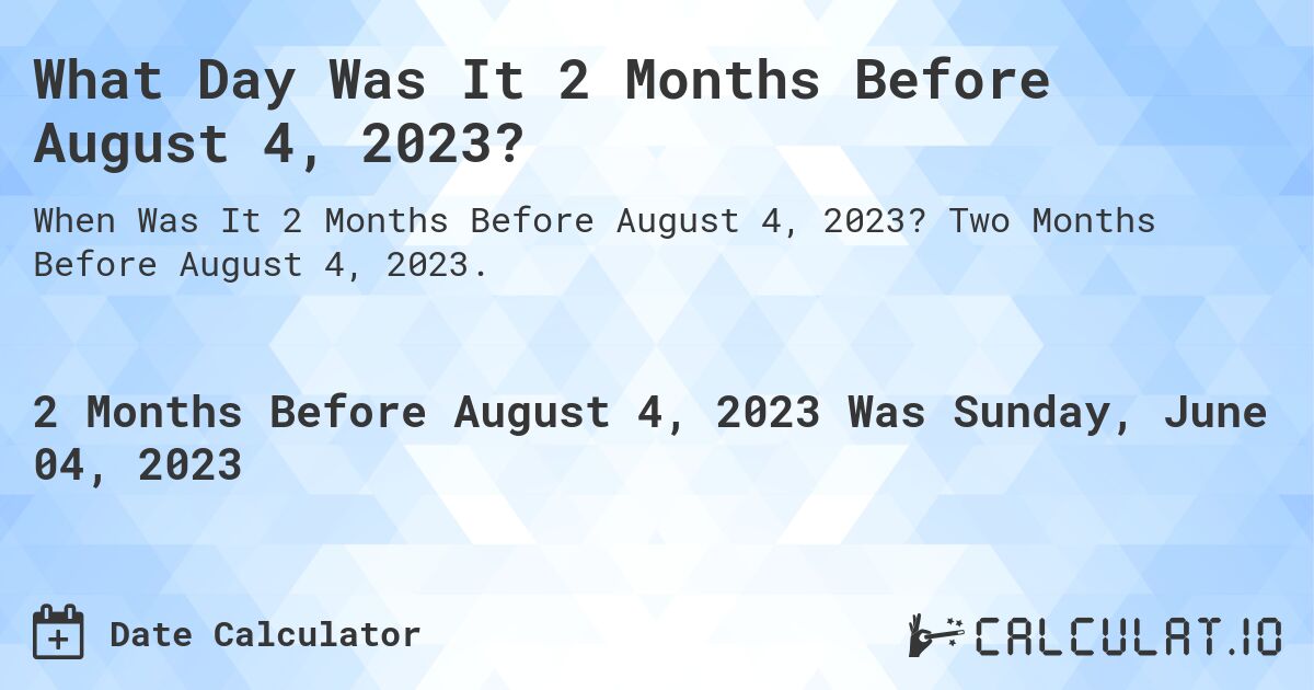 What Day Was It 2 Months Before August 4, 2023?. Two Months Before August 4, 2023.
