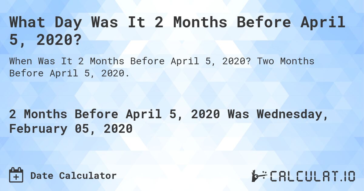 What Day Was It 2 Months Before April 5, 2020?. Two Months Before April 5, 2020.