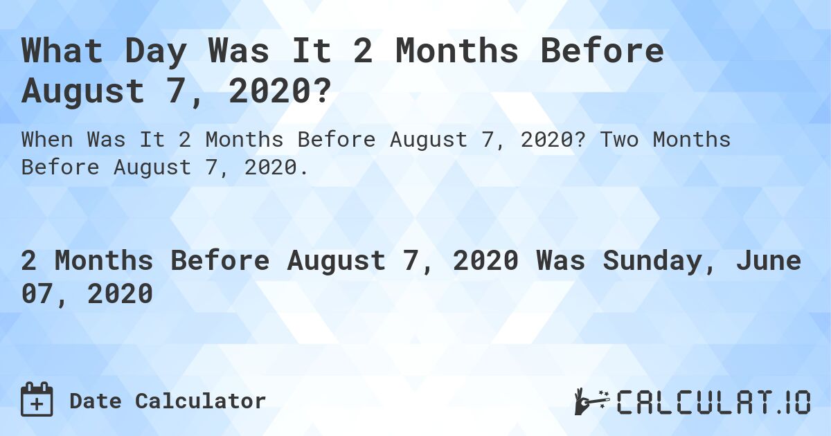 What Day Was It 2 Months Before August 7, 2020?. Two Months Before August 7, 2020.