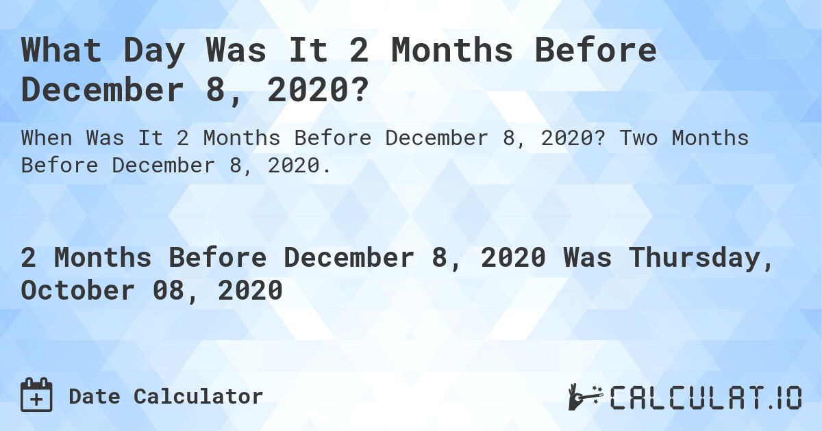 What Day Was It 2 Months Before December 8, 2020?. Two Months Before December 8, 2020.