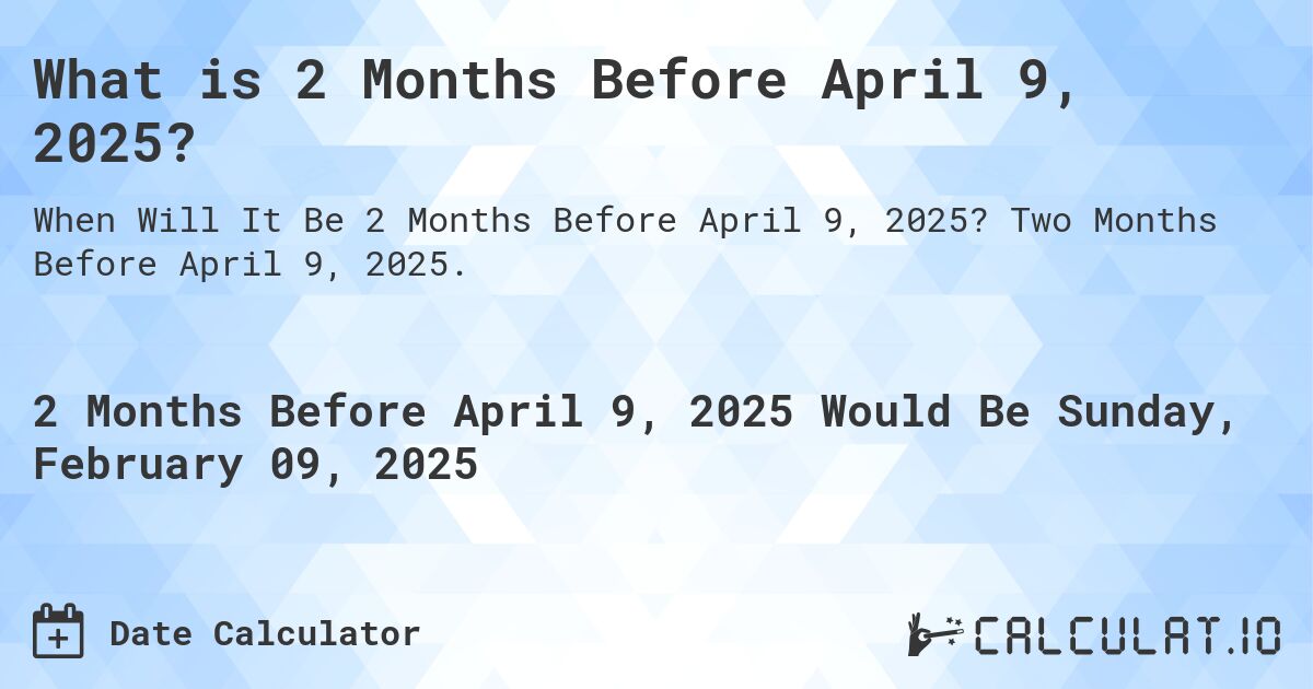 What is 2 Months Before April 9, 2025?. Two Months Before April 9, 2025.