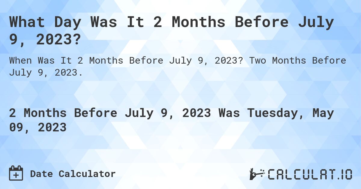 What Day Was It 2 Months Before July 9, 2023?. Two Months Before July 9, 2023.