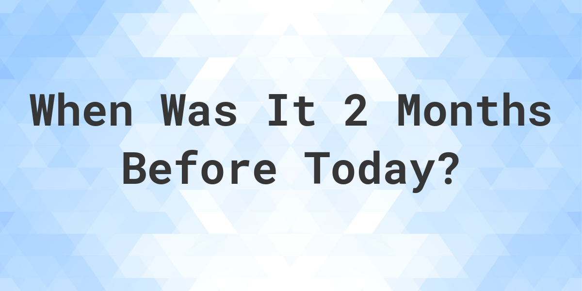 What Day Was It 2 Months Ago From Today Calculatio