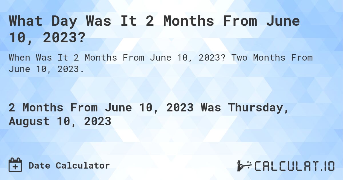 What Day Was It 2 Months From June 10, 2023?. Two Months From June 10, 2023.