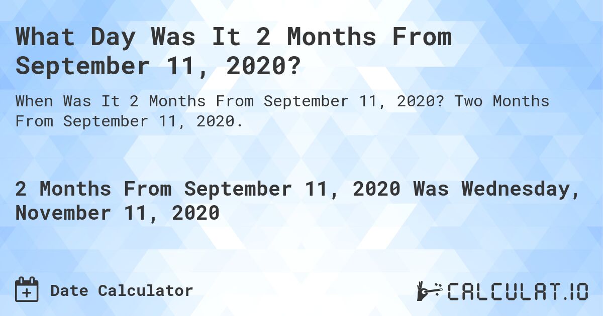 What Day Was It 2 Months From September 11, 2020?. Two Months From September 11, 2020.
