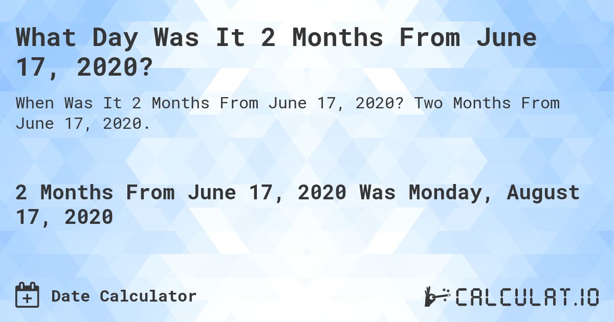 What Day Was It 2 Months From June 17, 2020?. Two Months From June 17, 2020.