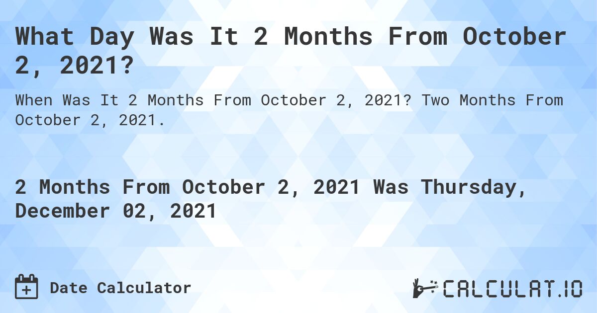 What Day Was It 2 Months From October 2, 2021?. Two Months From October 2, 2021.