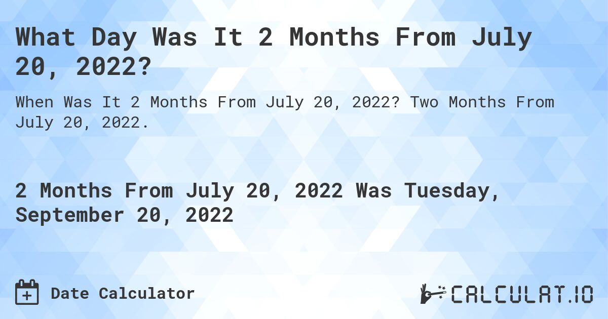 What Day Was It 2 Months From July 20, 2022?. Two Months From July 20, 2022.