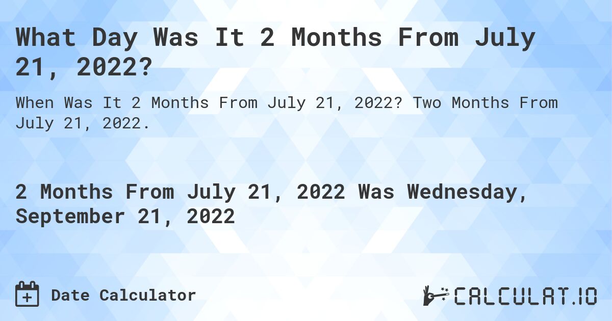 What Day Was It 2 Months From July 21, 2022?. Two Months From July 21, 2022.