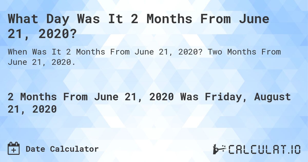What Day Was It 2 Months From June 21, 2020?. Two Months From June 21, 2020.