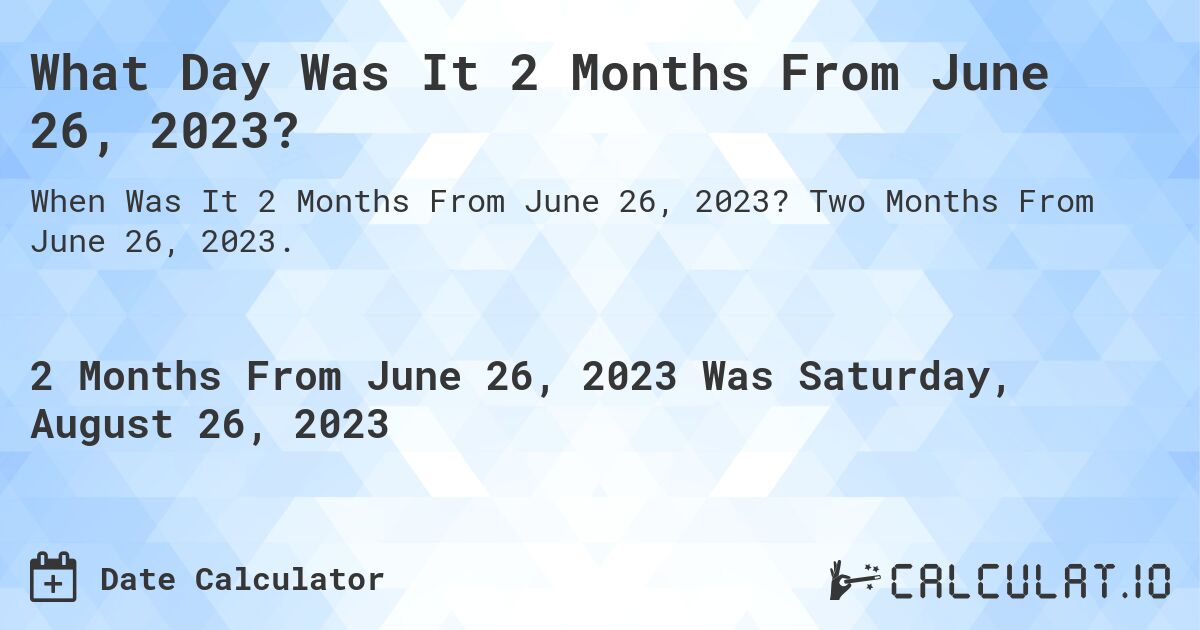 What Day Was It 2 Months From June 26, 2023?. Two Months From June 26, 2023.