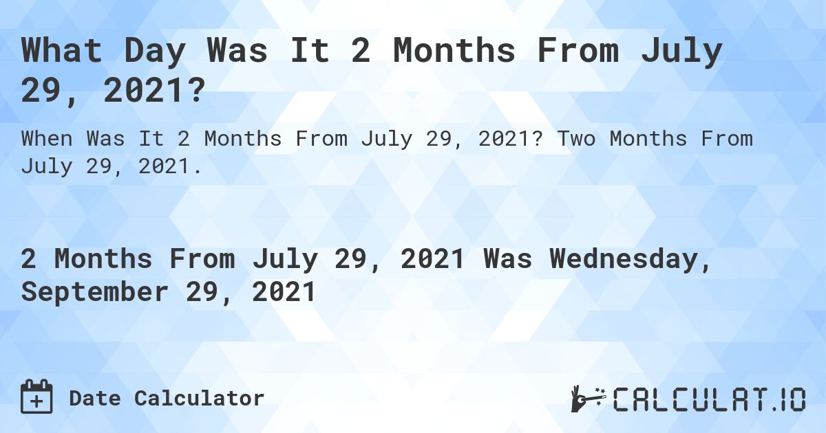 What Day Was It 2 Months From July 29, 2021?. Two Months From July 29, 2021.